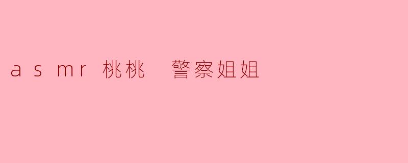 asmr桃桃 警察姐姐